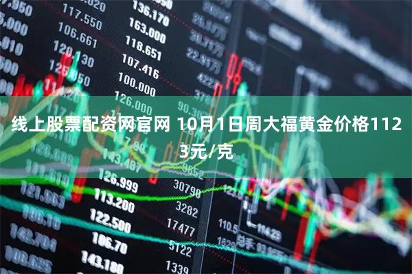 线上股票配资网官网 10月1日周大福黄金价格1123元/克