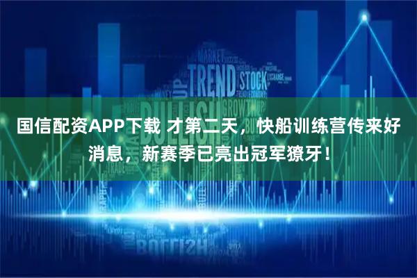 国信配资APP下载 才第二天，快船训练营传来好消息，新赛季已亮出冠军獠牙！