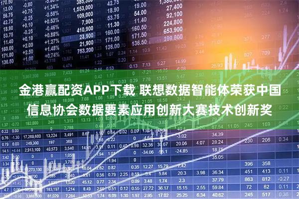 金港赢配资APP下载 联想数据智能体荣获中国信息协会数据要素应用创新大赛技术创新奖