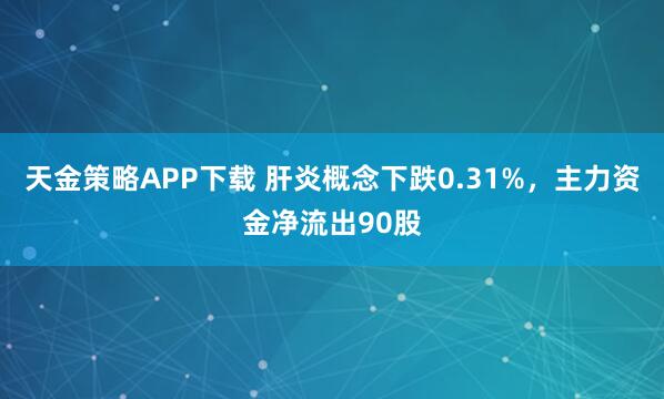 天金策略APP下载 肝炎概念下跌0.31%，主力资金净流出90股