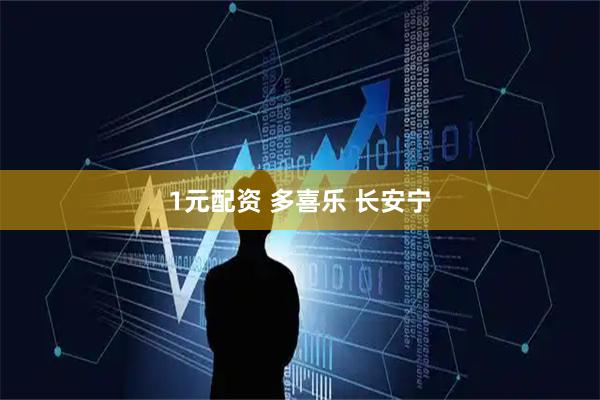 1元配资 多喜乐 长安宁