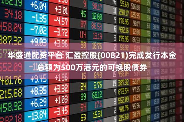 华盛通配资平台 汇盈控股(00821)完成发行本金总额为500万港元的可换股债券