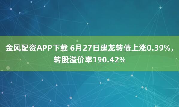 金风配资APP下载 6月27日建龙转债上涨0.39%，转股溢价率190.42%