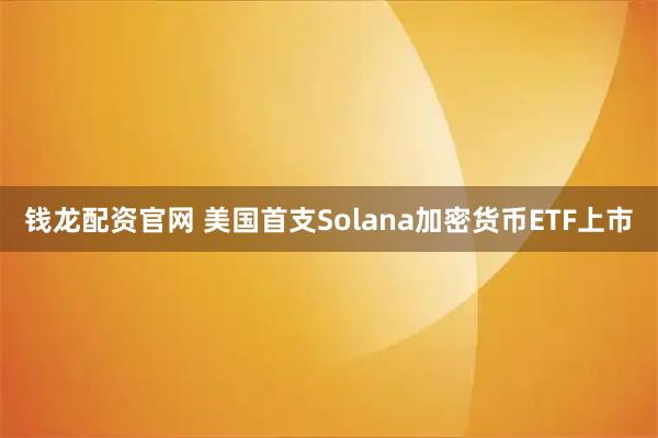 钱龙配资官网 美国首支Solana加密货币ETF上市