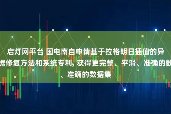 启灯网平台 国电南自申请基于拉格朗日插值的异常数据修复方法和系统专利, 获得更完整、平滑、准确的数据集