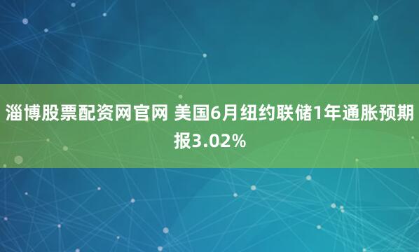淄博股票配资网官网 美国6月纽约联储1年通胀预期报3.02%