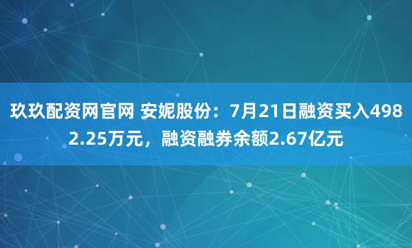 玖玖配资网官网 安妮股份：7月21日融资买入4982.25万元，融资融券余额2.67亿元