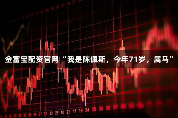 金富宝配资官网 “我是陈佩斯，今年71岁，属马”