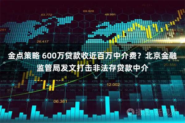 金点策略 600万贷款收近百万中介费？北京金融监管局发文打击非法存贷款中介