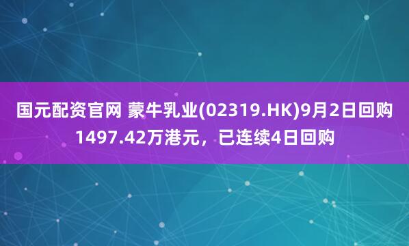 国元配资官网 蒙牛乳业(02319.HK)9月2日回购1497.42万港元，已连续4日回购