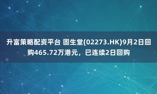 升富策略配资平台 固生堂(02273.HK)9月2日回购465.72万港元，已连续2日回购