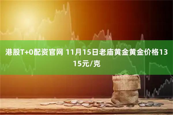 港股T+0配资官网 11月15日老庙黄金黄金价格1315元/克