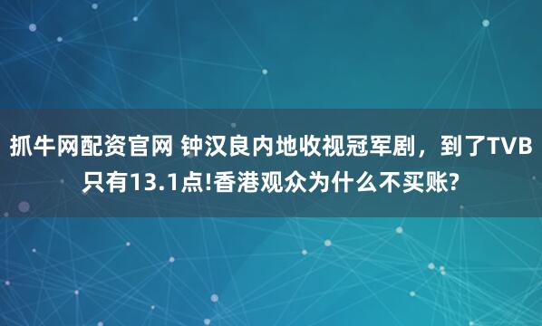 抓牛网配资官网 钟汉良内地收视冠军剧，到了TVB只有13.1点!香港观众为什么不买账?