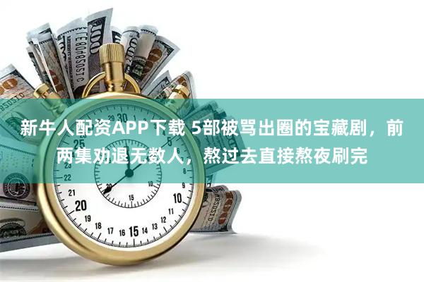 新牛人配资APP下载 5部被骂出圈的宝藏剧，前两集劝退无数人，熬过去直接熬夜刷完